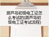 葫芦岛初级电工证怎么考试的(葫芦岛初级电工证考试流程)