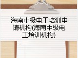 海南中级电工培训申请机构(海南中级电工培训机构)