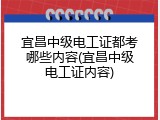 宜昌中级电工证都考哪些内容(宜昌中级电工证内容)