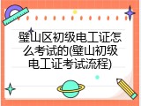 璧山区初级电工证怎么考试的(璧山初级电工证考试流程)