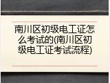 南川区初级电工证怎么考试的(南川区初级电工证考试流程)