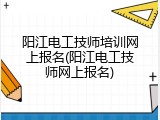 阳江电工技师培训网上报名(阳江电工技师网上报名)