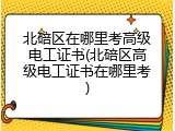 北碚区在哪里考高级电工证书(北碚区高级电工证书在哪里考)