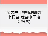 茂名电工技师培训网上报名(茂名电工培训报名)