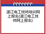 湛江电工技师培训网上报名(湛江电工技师网上报名)