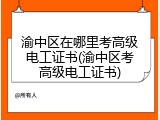 渝中区在哪里考高级电工证书(渝中区考高级电工证书)