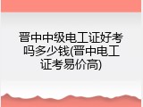 晋中中级电工证好考吗多少钱(晋中电工证考易价高)