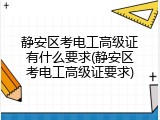静安区考电工高级证有什么要求(静安区考电工高级证要求)
