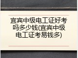 宜宾中级电工证好考吗多少钱(宜宾中级电工证考易钱多)