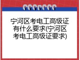 宁河区考电工高级证有什么要求(宁河区考电工高级证要求)
