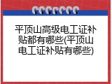 平顶山高级电工证补贴都有哪些(平顶山电工证补贴有哪些)