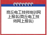 商丘电工技师培训网上报名(商丘电工技师网上报名)