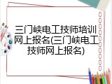 三门峡电工技师培训网上报名(三门峡电工技师网上报名)