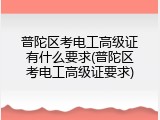 普陀区考电工高级证有什么要求(普陀区考电工高级证要求)