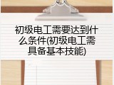 初级电工需要达到什么条件(初级电工需具备基本技能)