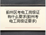 蓟州区考电工高级证有什么要求(蓟州考电工高级证要求)