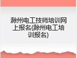 滁州电工技师培训网上报名(滁州电工培训报名)