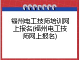 福州电工技师培训网上报名(福州电工技师网上报名)