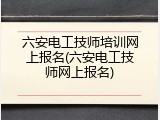 六安电工技师培训网上报名(六安电工技师网上报名)