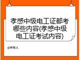 孝感中级电工证都考哪些内容(孝感中级电工证考试内容)