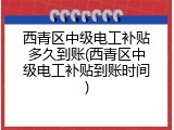 西青区中级电工补贴多久到账(西青区中级电工补贴到账时间)
