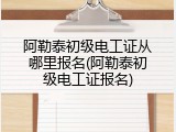 阿勒泰初级电工证从哪里报名(阿勒泰初级电工证报名)