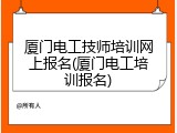 厦门电工技师培训网上报名(厦门电工培训报名)