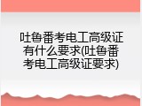 吐鲁番考电工高级证有什么要求(吐鲁番考电工高级证要求)