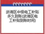 武清区中级电工补贴多久到账(武清区电工补贴到账时间)
