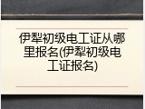 伊犁初级电工证从哪里报名(伊犁初级电工证报名)