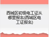 西城区初级电工证从哪里报名(西城区电工证报名)