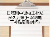 日喀则中级电工补贴多久到账(日喀则电工补贴到账时间)