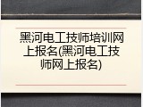 黑河电工技师培训网上报名(黑河电工技师网上报名)