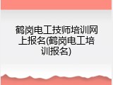鹤岗电工技师培训网上报名(鹤岗电工培训报名)