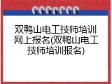 双鸭山电工技师培训网上报名(双鸭山电工技师培训报名)