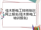 佳木斯电工技师培训网上报名(佳木斯电工培训报名)