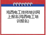 鸡西电工技师培训网上报名(鸡西电工培训报名)