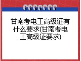 甘南考电工高级证有什么要求(甘南考电工高级证要求)