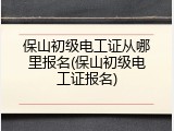 保山初级电工证从哪里报名(保山初级电工证报名)
