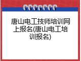 唐山电工技师培训网上报名(唐山电工培训报名)