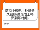 商洛中级电工补贴多久到账(商洛电工补贴到账时间)