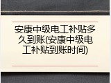 安康中级电工补贴多久到账(安康中级电工补贴到账时间)
