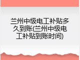 兰州中级电工补贴多久到账(兰州中级电工补贴到账时间)
