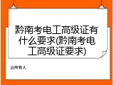 黔南考电工高级证有什么要求(黔南考电工高级证要求)