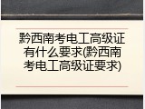 黔西南考电工高级证有什么要求(黔西南考电工高级证要求)
