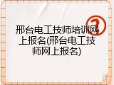 邢台电工技师培训网上报名(邢台电工技师网上报名)
