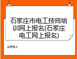 石家庄市电工技师培训网上报名(石家庄电工网上报名)