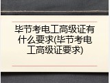 毕节考电工高级证有什么要求(毕节考电工高级证要求)