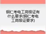 铜仁考电工高级证有什么要求(铜仁考电工高级证要求)