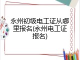 永州初级电工证从哪里报名(永州电工证报名)